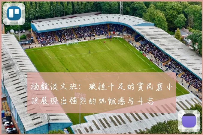 杨毅谈文班：狼性十足的贫民窟小孩展现出强烈的饥饿感与斗志
