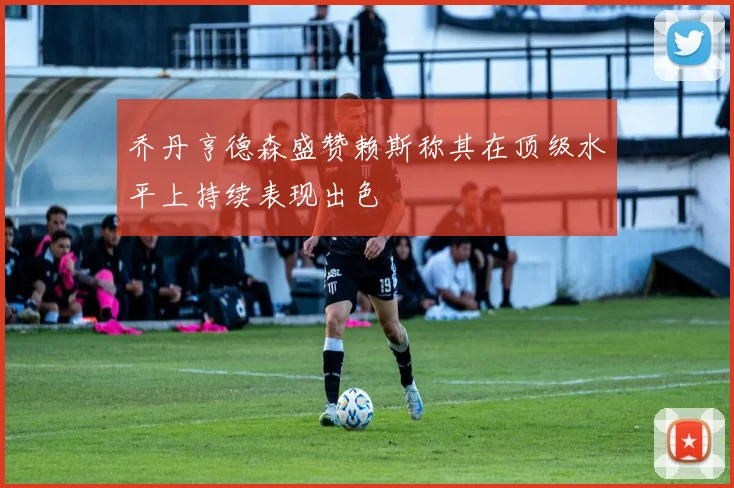 乔丹亨德森盛赞赖斯称其在顶级水平上持续表现出色