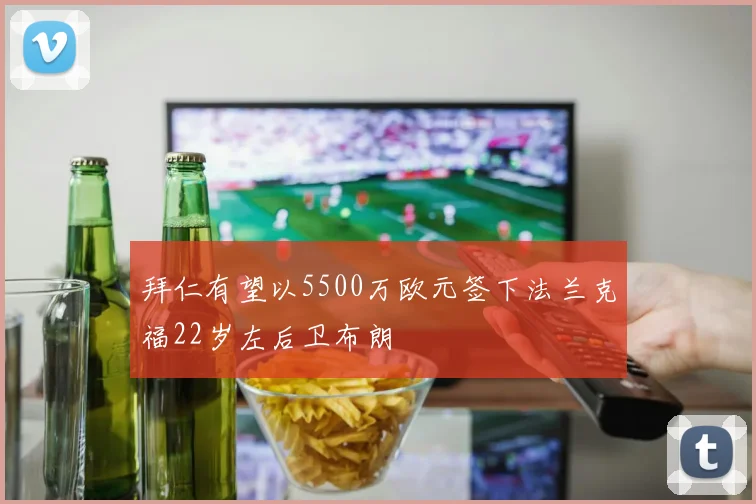拜仁有望以5500万欧元签下法兰克福22岁左后卫布朗
