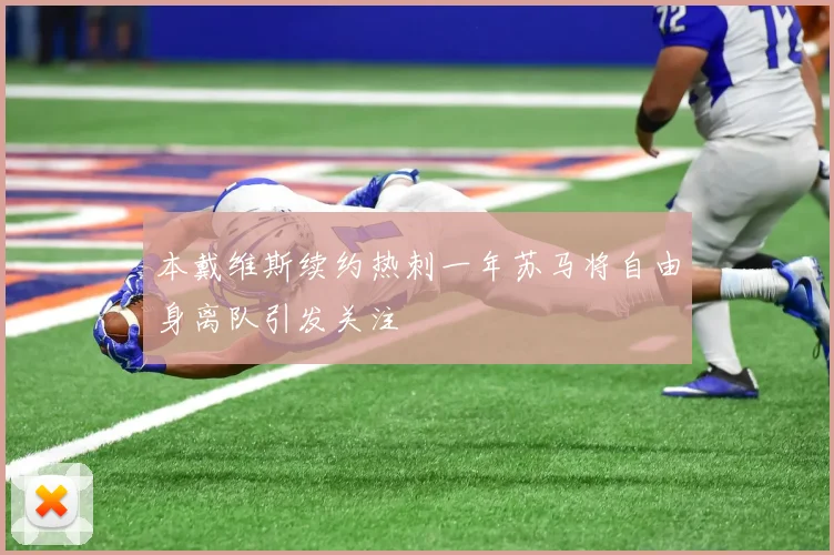 本戴维斯续约热刺一年苏马将自由身离队引发关注