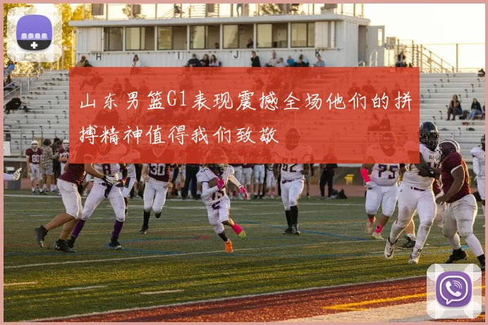 山东男篮G1表现震撼全场他们的拼搏精神值得我们致敬