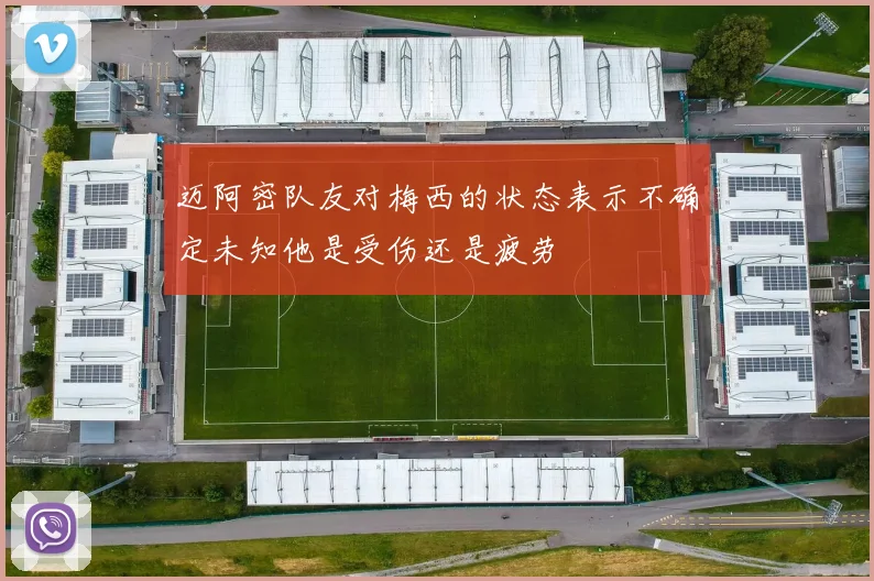 迈阿密队友对梅西的状态表示不确定未知他是受伤还是疲劳