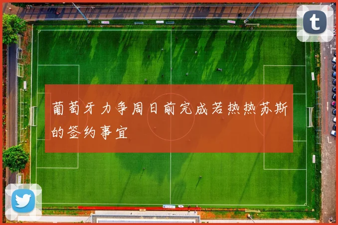 葡萄牙力争周日前完成若热热苏斯的签约事宜