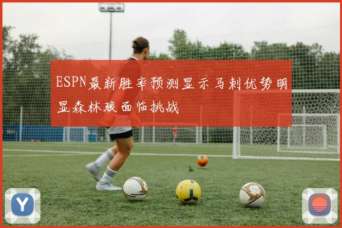 ESPN最新胜率预测显示马刺优势明显森林狼面临挑战