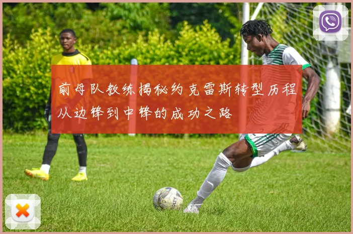 前母队教练揭秘约克雷斯转型历程从边锋到中锋的成功之路