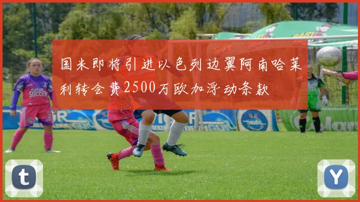 国米即将引进以色列边翼阿南哈莱利转会费2500万欧加浮动条款